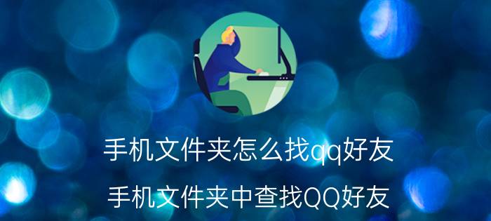 手机文件夹怎么找qq好友 手机文件夹中查找QQ好友